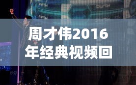 周才偉2016年經(jīng)典視頻回顧：那些年我們一起追的“才”
