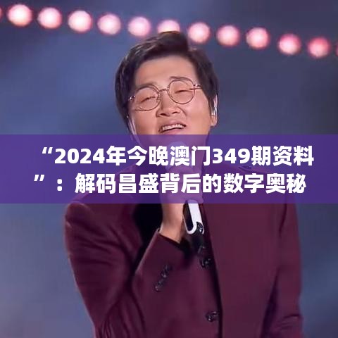 “2024年今晚澳門349期資料”：解碼昌盛背后的數(shù)字奧秘