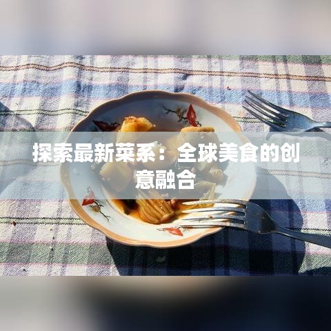 探索最新菜系：全球美食的創(chuàng)意融合