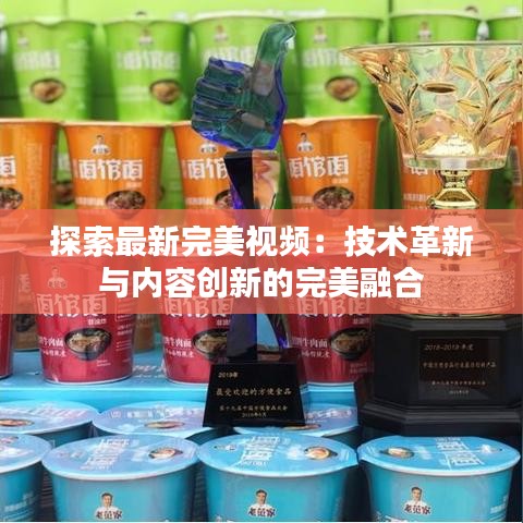 探索最新完美視頻：技術(shù)革新與內(nèi)容創(chuàng)新的完美融合