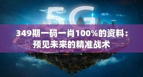 349期一碼一肖100%的資料：預見未來的精準戰(zhàn)術