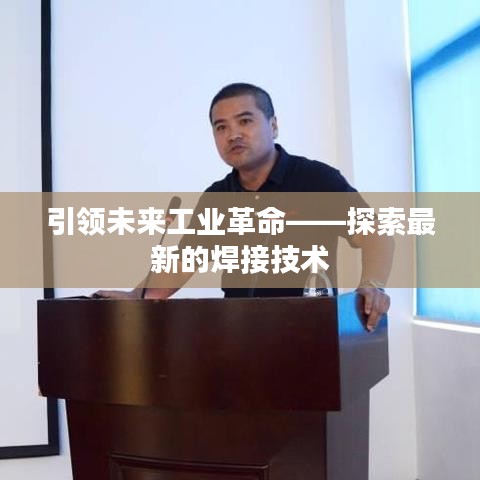 引領(lǐng)未來工業(yè)革命——探索最新的焊接技術(shù)