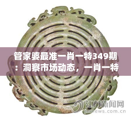 管家婆最準一肖一特349期：洞察市場動態(tài)，一肖一特的精準之道