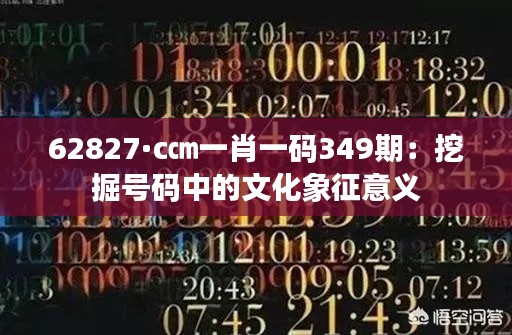 62827·c㎝一肖一碼349期：挖掘號碼中的文化象征意義