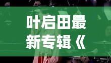 葉啟田最新專輯《歲月留聲》深情回顧，經(jīng)典旋律再續(xù)傳奇