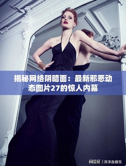 揭秘網(wǎng)絡(luò)陰暗面：最新邪惡動(dòng)態(tài)圖片27的驚人內(nèi)幕