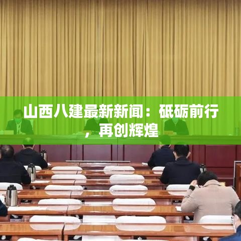 山西八建最新新聞：砥礪前行，再創(chuàng)輝煌
