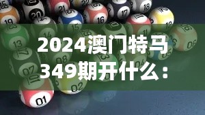 2024澳門特馬349期開什么：競猜游戲的新趨勢