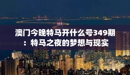 澳門今晚特馬開什么號349期：特馬之夜的夢想與現(xiàn)實