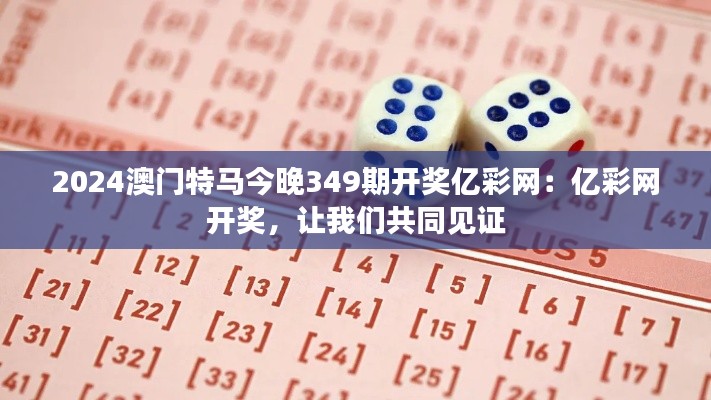 2024澳門(mén)特馬今晚349期開(kāi)獎(jiǎng)億彩網(wǎng)：億彩網(wǎng)開(kāi)獎(jiǎng)，讓我們共同見(jiàn)證