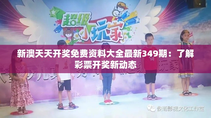 新澳天天開(kāi)獎(jiǎng)免費(fèi)資料大全最新349期：了解彩票開(kāi)獎(jiǎng)新動(dòng)態(tài)