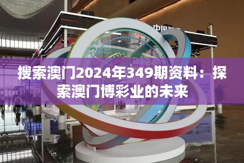 搜索澳門2024年349期資料：探索澳門博彩業(yè)的未來