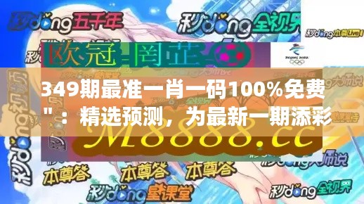 349期最準一肖一碼100%免費＂：精選預測，為最新一期添彩
