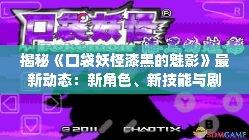 揭秘《口袋妖怪漆黑的魅影》最新動(dòng)態(tài)：新角色、新技能與劇情前瞻