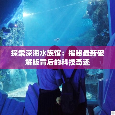 探索深海水族館：揭秘最新破解版背后的科技奇跡