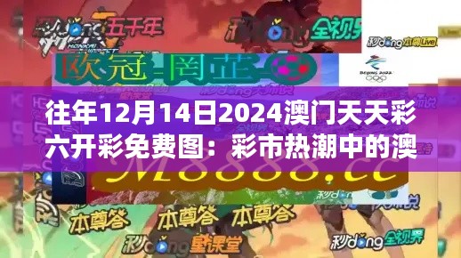 往年12月14日2024澳門(mén)天天彩六開(kāi)彩免費(fèi)圖：彩市熱潮中的澳門(mén)驕傲