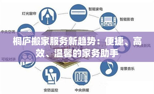 桐廬搬家服務(wù)新趨勢(shì)：便捷、高效、溫馨的家務(wù)助手