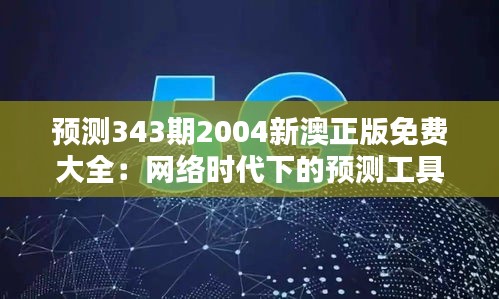 預(yù)測343期2004新澳正版免費大全：網(wǎng)絡(luò)時代下的預(yù)測工具