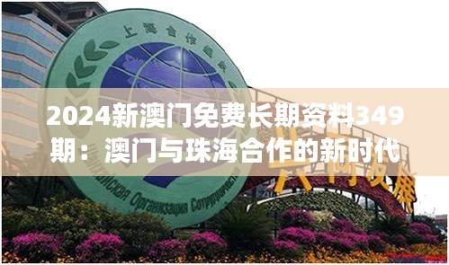 2024新澳門(mén)免費(fèi)長(zhǎng)期資料349期：澳門(mén)與珠海合作的新時(shí)代