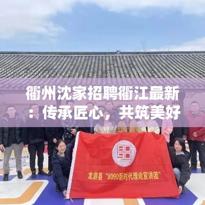 衢州沈家招聘衢江最新：傳承匠心，共筑美好未來(lái)