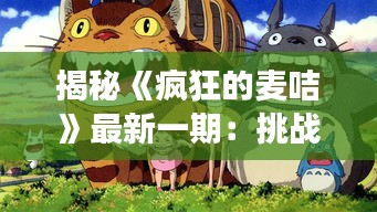 揭秘《瘋狂的麥咭》最新一期：挑戰(zhàn)極限，智慧與勇氣并駕齊驅(qū)