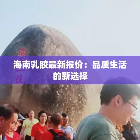 海南乳膠最新報(bào)價(jià)：品質(zhì)生活的新選擇