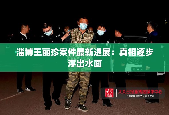 淄博王麗珍案件最新進(jìn)展：真相逐步浮出水面