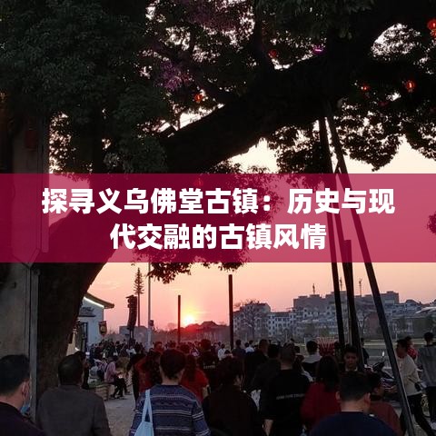 探尋義烏佛堂古鎮(zhèn)：歷史與現(xiàn)代交融的古鎮(zhèn)風(fēng)情