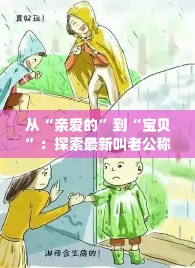 從“親愛的”到“寶貝”：探索最新叫老公稱呼的流行趨勢