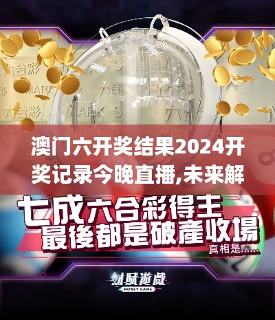 澳門六開獎結(jié)果2024開獎記錄今晚直播,未來解答解釋定義_Phablet11.423