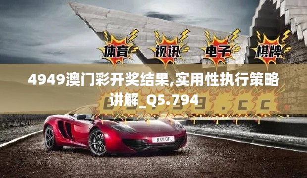 4949澳門彩開獎結果,實用性執(zhí)行策略講解_Q5.794