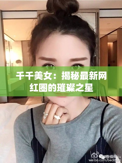 千千美女：揭秘最新網(wǎng)紅圈的璀璨之星