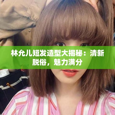 林允兒短發(fā)造型大揭秘：清新脫俗，魅力滿分
