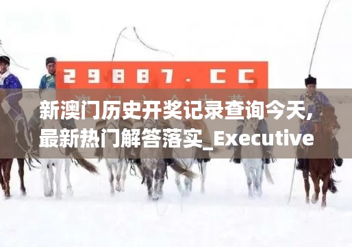 新澳門歷史開(kāi)獎(jiǎng)記錄查詢今天,最新熱門解答落實(shí)_Executive9.475