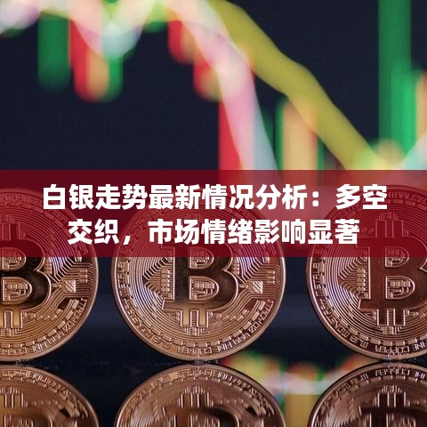白銀走勢(shì)最新情況分析：多空交織，市場(chǎng)情緒影響顯著