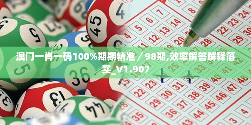 澳門一肖一碼100%期期精準／98期,效率解答解釋落實_V1.907