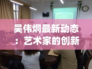 吳偉炯最新動態(tài)：藝術家的創(chuàng)新之路與未來展望