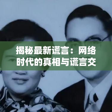 揭秘最新謊言：網(wǎng)絡(luò)時(shí)代的真相與謊言交織