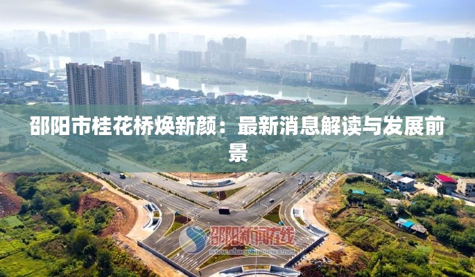 邵陽(yáng)市桂花橋煥新顏：最新消息解讀與發(fā)展前景