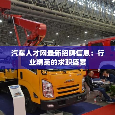 汽車人才網(wǎng)最新招聘信息：行業(yè)精英的求職盛宴