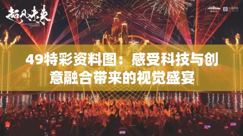 49特彩資料圖：感受科技與創(chuàng)意融合帶來的視覺盛宴