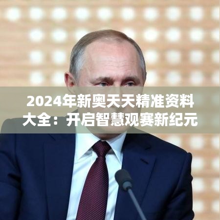 2024年新奧天天精準(zhǔn)資料大全：開啟智慧觀賽新紀(jì)元，引領(lǐng)深度分析新風(fēng)尚