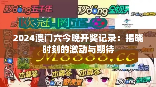 2024澳門六今晚開獎記錄：揭曉時刻的激動與期待