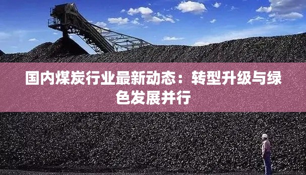 國(guó)內(nèi)煤炭行業(yè)最新動(dòng)態(tài)：轉(zhuǎn)型升級(jí)與綠色發(fā)展并行