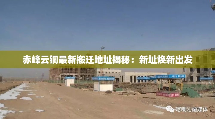赤峰云銅最新搬遷地址揭秘：新址煥新出發(fā)