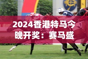 2024香港特馬今晚開獎：賽馬盛宴下的夢想與激情