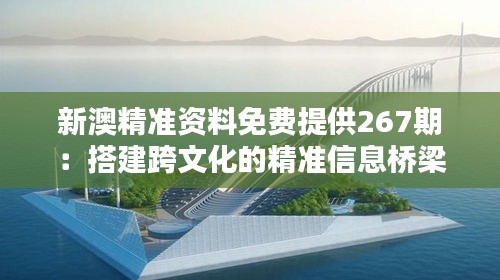 新澳精準(zhǔn)資料免費(fèi)提供267期：搭建跨文化的精準(zhǔn)信息橋梁