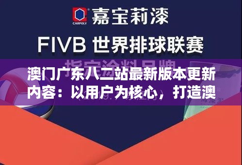 澳門廣東八二站最新版本更新內(nèi)容：以用戶為核心，打造澳門生活服務(wù)新標(biāo)桿