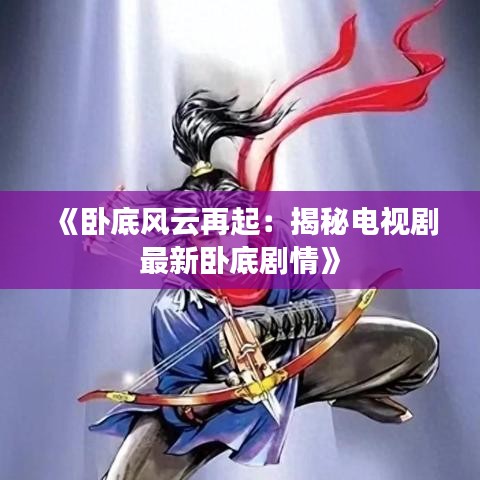《臥底風(fēng)云再起：揭秘電視劇最新臥底劇情》