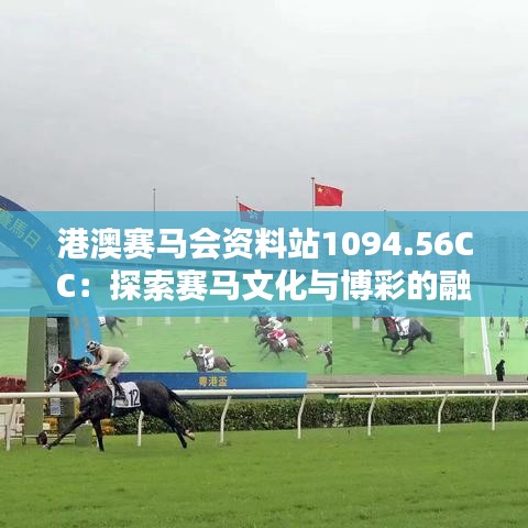 港澳賽馬會資料站1094.56CC：探索賽馬文化與博彩的融合